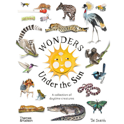 Wonders Under the Sun : A Collection of Daytime Creatures - Tai Snaith