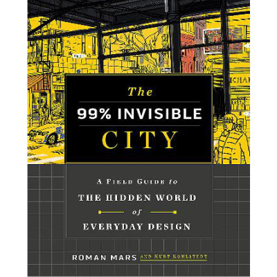 99% Invisible City : A Field Guide to the Hidden World of Everyday Design - Roman Mars, Kurt Kohlstedt