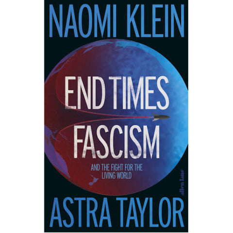 End Times Fascism: And the Fight for the Living World - Naomi Klein & Astra Taylor