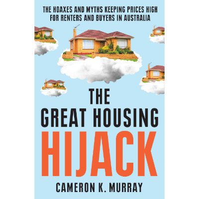 The Great Housing Hijack -  Cameron K. Murray