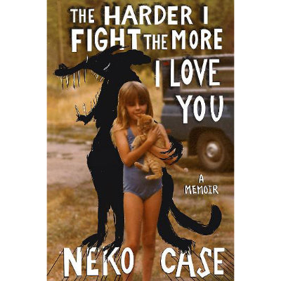 The Harder I Fight The More I Love You: A Memoir - Neko Case