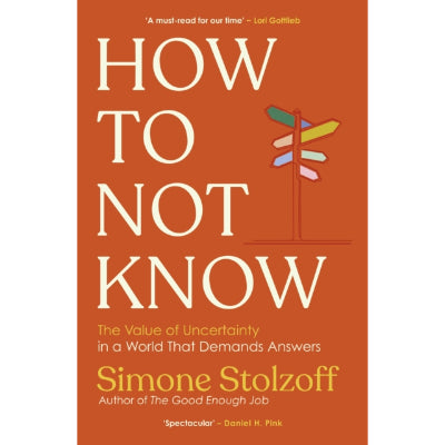 How to Not Know : The Value of Uncertainty in a World that Demands Answers - Simone Stolzoff