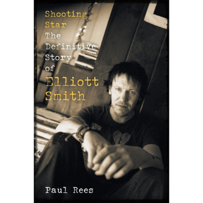 Shooting Star: The Definitive Story of Elliott Smith - Paul Rees