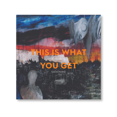 Radiohead: This Is What You Get - Stanley Donwood and Thom Yorke