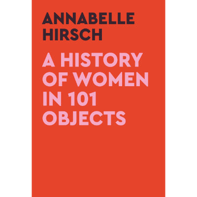 A History of Women in 101 Objects - Annabelle Hirsch