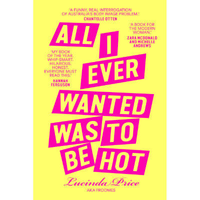 All I Ever Wanted Was to Be Hot : Self image, beauty ideals and desirability - Lucinda Froomes Price