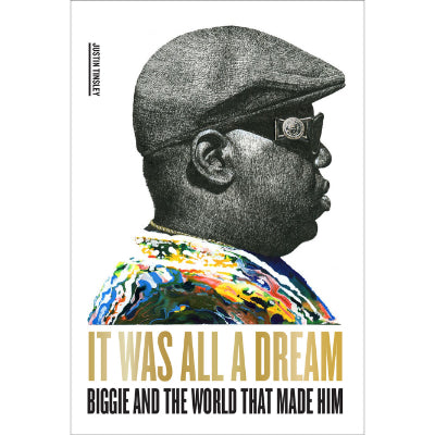 It Was All A Dream: Biggie and the World That Made Him - Justin Tinsley