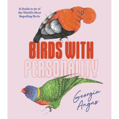 Birds with Personality : A Guide to 50 of the World's Most Beguiling Birds - Georgia Angus