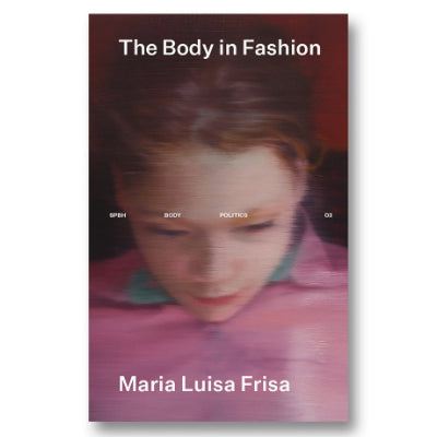 The Body in Fashion: The Politics of Appearance - Maria Luisa Frisa