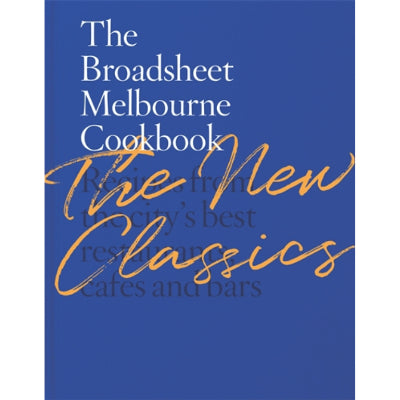 Broadsheet Melbourne Cookbook: The New Classics Recipes from the city’s best restaurants, cafes and bars