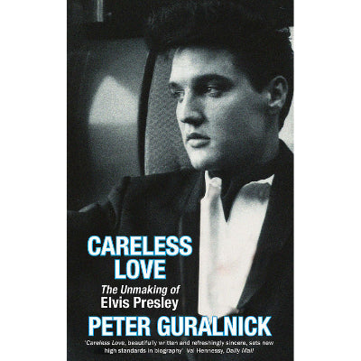 Careless Love : The Unmaking of Elvis Presley - Peter Guralnick