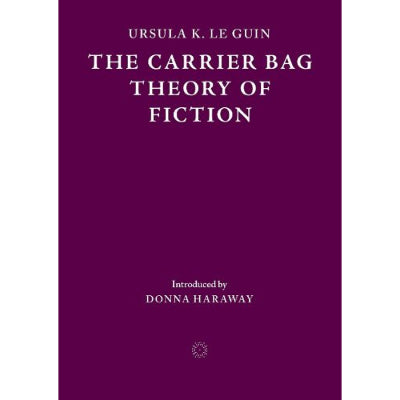 The Carrier Bag Theory of Fiction - Ursula K. Le Guin