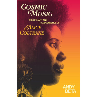 Cosmic Music: The Life, Art and Transcendence of Alice Coltrane - Andy Beta
