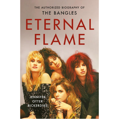 Eternal Flame : The Authorized Biography of The Bangles - Jennifer Otter Bickerdike