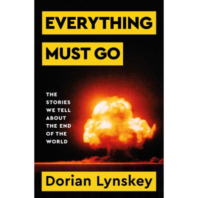 Everything Must Go : The Stories We Tell About The End of the World - Dorian Lynskey