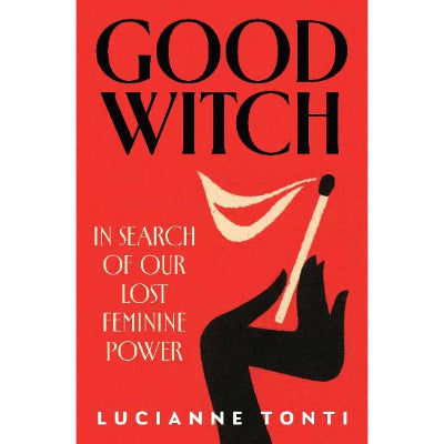 Good Witch: In Search of Our Lost Feminine Power - Lucianne Tonti