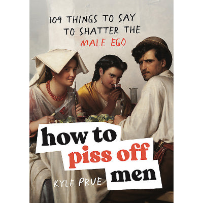 How to Piss Off Men 109 Things to Say to Shatter the Male Ego - Kyle Prue