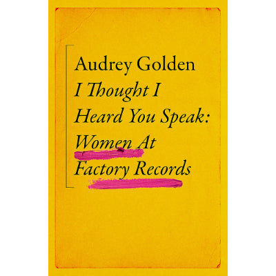 I Thought I Heard You Speak: Women at Factory Records - Audrey Golden