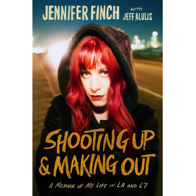 Shooting Up and Making Out: A Memoir Of My Life In L.A. & L7 (Paperback Edition) - Jennifer Finch, Jeff Alulis