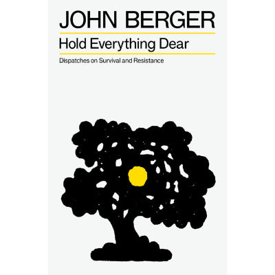Hold Everything Dear: Dispatches on Survival and Resistance - John Berger