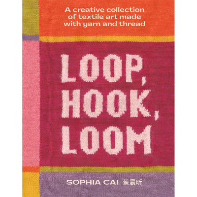 Loop, Hook, Loom : A creative collection of textile art made with yarn and thread - Sophia Cai