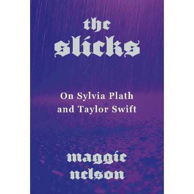 The Slicks: On Sylvia Plath and Taylor Swift - Maggie Nelson
