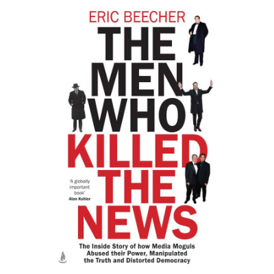 The Men Who Killed the News - Eric Beecher