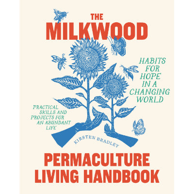 Milkwood : Permaculture Living Handbook - Habits for Hope in a Changing World - Kirsten Bradley
