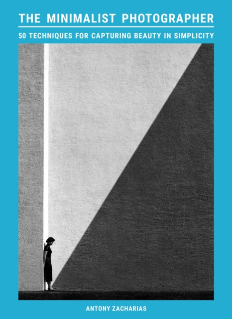 The Minimalist Photographer : 50 techniques for capturing beauty in simplicity -  Antony Zacharias