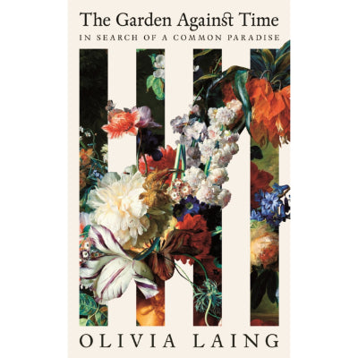 Garden Against Time : In Search of a Common Paradise - Olivia Laing