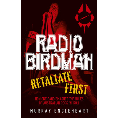 Radio Birdman Retaliate first: How one band smashed the rules of Australian rock and roll - Murray Engleheart