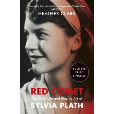 Red Comet: The Short Life and Blazing Art of Sylvia Plath - Heather Clark