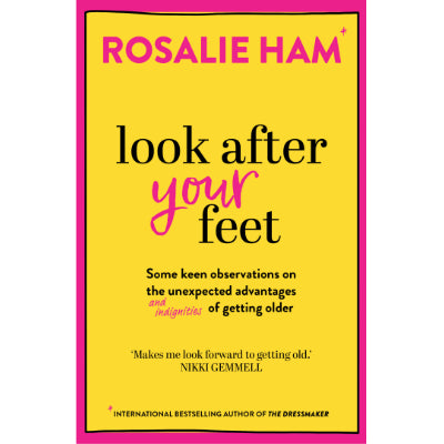 Look After Your Feet : Some keen observations on the unexpected advantages and indignities of getting older - Rosalie Ham