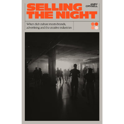 Selling the Night : When Club Culture Meets Brands, Advertising & The Creative Industries - Andy Crysell