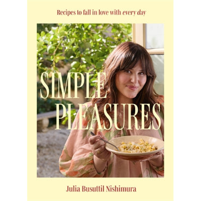 Simple Pleasures: Recipes to fall in love with every day - Julia Busuttil Nishimura