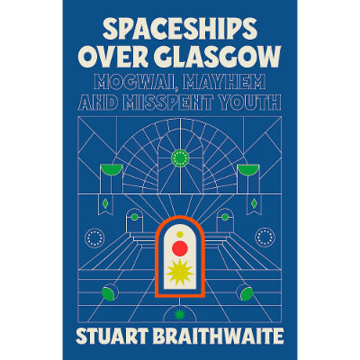 Spaceships Over Glasgow: Mogwai, Mayhem and Misspent Youth (Paperback) - Stuart Braithwaite