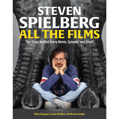 Steven Spielberg All the Films The Story Behind Every Movie, Episode, and Short - Arnaud Devillard, Olivier Bousquet, Nicolas Schaller