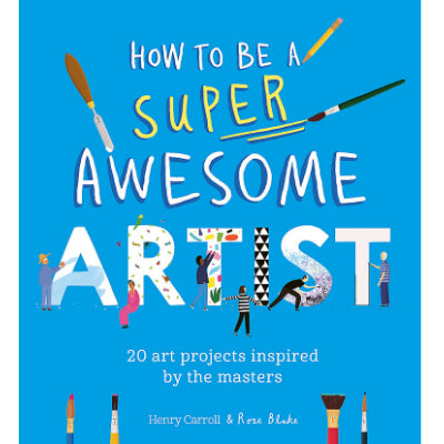 How to Be a Super Awesome Artist 20 art projects inspired by the masters - Henry Carroll & Rose Blake