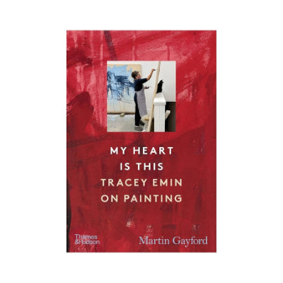 My Heart is This: Tracey Emin on Painting - Martin Gayford