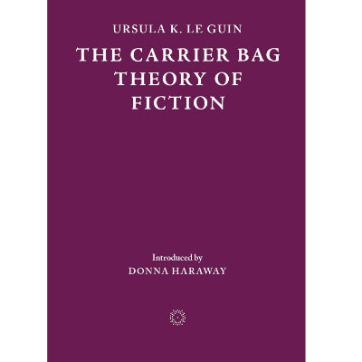 The Carrier Bag Theory of Fiction - Ursula K. Le Guin