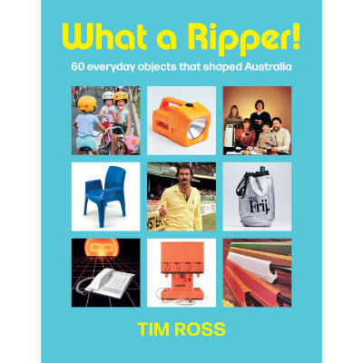 What A Ripper! : 60 everyday objects that shaped Australia - Tim Ross