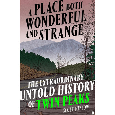 A Place Both Wonderful and Strange: The Extraordinary Untold History of Twin Peaks - Scott Meslow