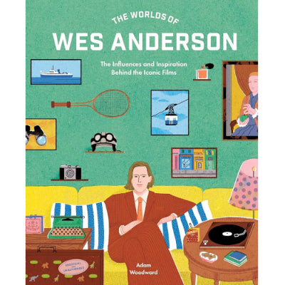 Worlds of Wes Anderson : The Influences and Inspiration Behind the Iconic Films - Adam Woodward