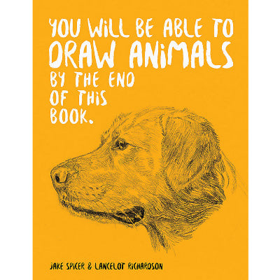 You Will Be Able to Draw Animals by the End of This Book - Jake Spicer & Lancelot Richardson