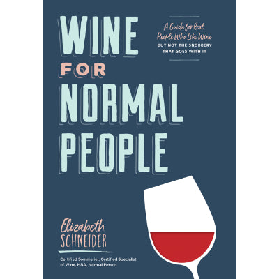 Wine for Normal People : A Guide for Real People Who Like Wine, But Not the Snobbery That Goes With It - Elizabeth Schneider