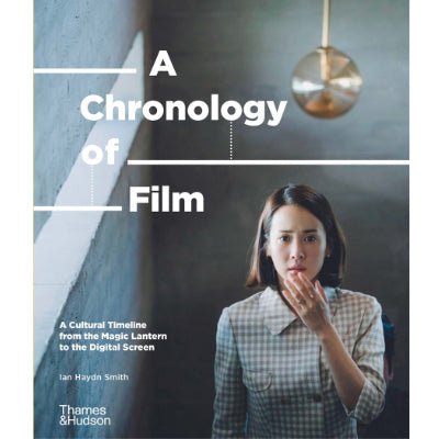 A Chronology of Film : A Cultural Timeline from the Magic Lantern to the Digital Screen - Happy Valley Ian Haydn Smith Book