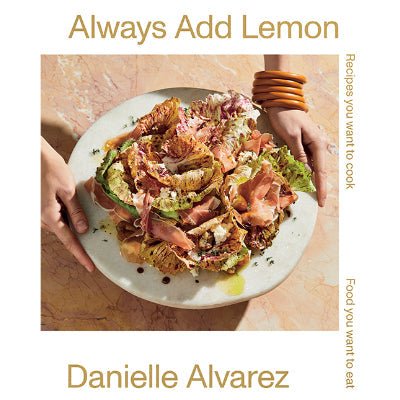 Always Add Lemon : Recipes You Want to Cook, Food You Want to Eat - Happy Valley Danielle Alvarez Book