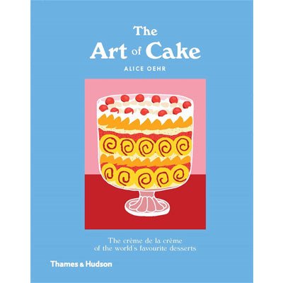 Art of Cake : The Creme de la Creme of the World's Favourite Desserts - Happy Valley Alice Oehr Book