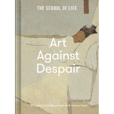 Art Against Despair : Pictures to Battle Sorrow and Restore Hope - The School of Life