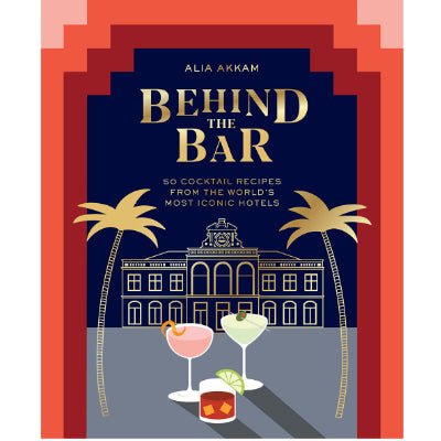 Behind the Bar : 50 Cocktail Recipes from the World's Most Iconic Hotels - Happy Valley Alia Akkam Book